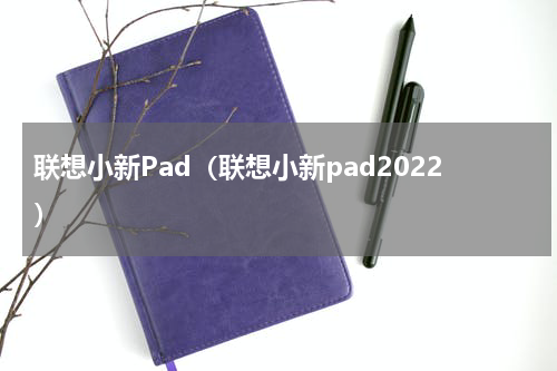 联想小新Pad（联想小新pad2022）