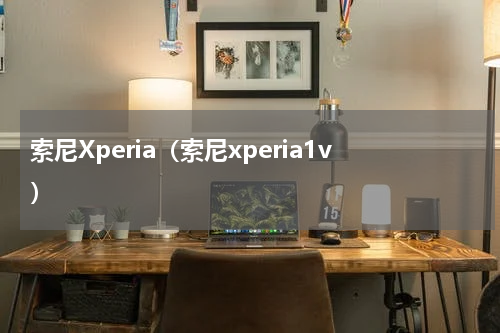 索尼Xperia（索尼xperia1v）