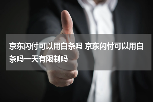 京东闪付可以用白条吗 京东闪付可以用白条吗一天有限制吗