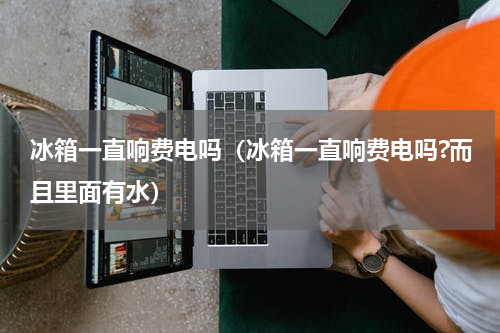 冰箱一直响费电吗（冰箱一直响费电吗?而且里面有水）