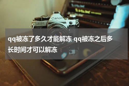 qq被冻了多久才能解冻 qq被冻之后多长时间才可以解冻