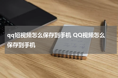 qq短视频怎么保存到手机 QQ视频怎么保存到手机