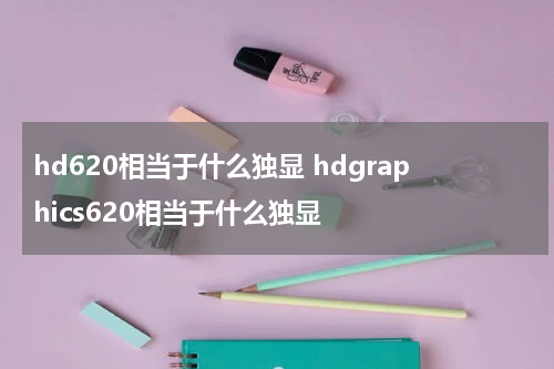hd620相当于什么独显 hdgraphics620相当于什么独显