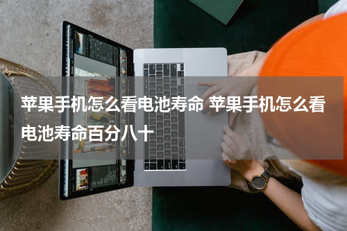 苹果手机怎么看电池寿命 苹果手机怎么看电池寿命百分八十