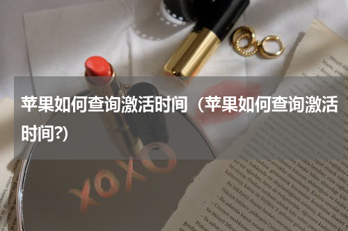 苹果如何查询激活时间（苹果如何查询激活时间?）