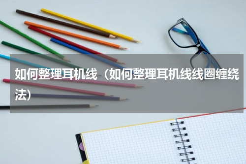 如何整理耳机线（如何整理耳机线线圈缠绕法）