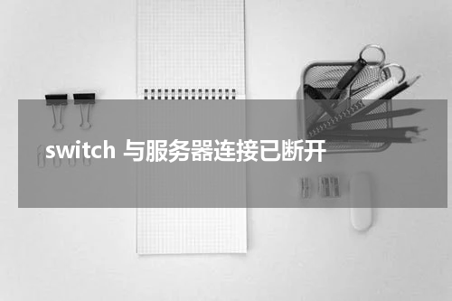 switch 与服务器连接已断开