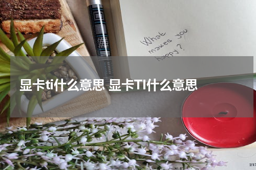 显卡ti什么意思 显卡TI什么意思