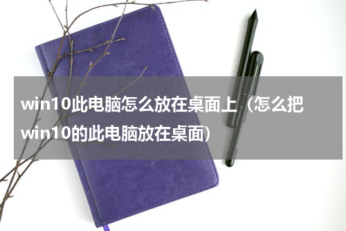 win10此电脑怎么放在桌面上（怎么把win10的此电脑放在桌面）