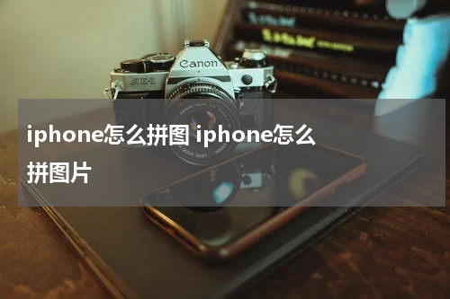 iphone怎么拼图 iphone怎么拼图片