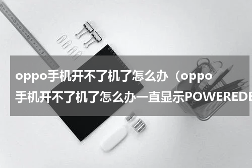 oppo手机开不了机了怎么办（oppo手机开不了机了怎么办一直显示POWEREDBY）