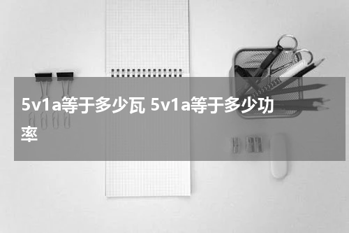 5v1a等于多少瓦 5v1a等于多少功率