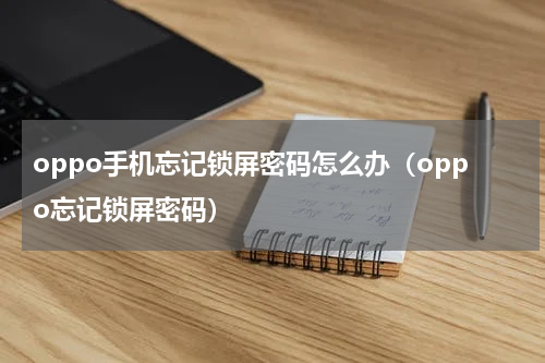 oppo手机忘记锁屏密码怎么办（oppo忘记锁屏密码）