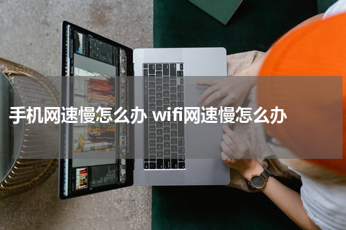 手机网速慢怎么办 wifi网速慢怎么办