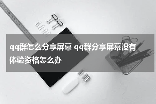 qq群怎么分享屏幕 qq群分享屏幕没有体验资格怎么办