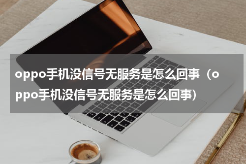 oppo手机没信号无服务是怎么回事（oppo手机没信号无服务是怎么回事）