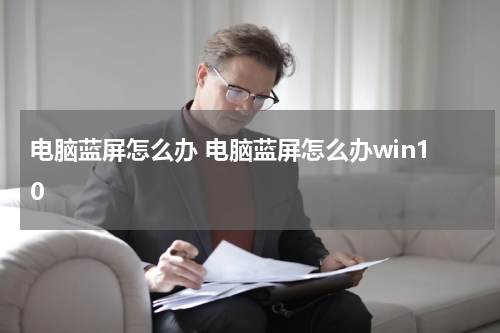 电脑蓝屏怎么办 电脑蓝屏怎么办win10