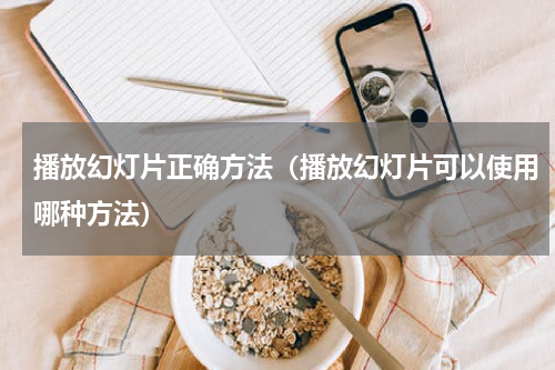 播放幻灯片正确方法（播放幻灯片可以使用哪种方法）