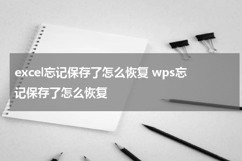 excel忘记保存了怎么恢复 wps忘记保存了怎么恢复