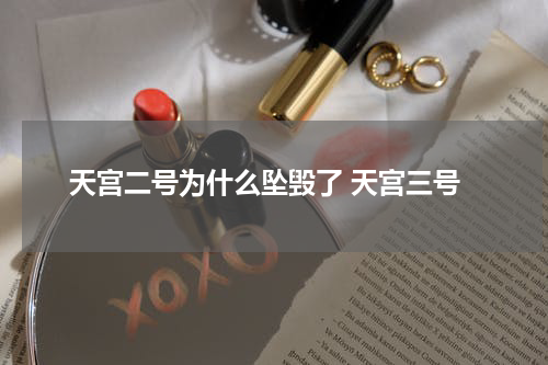 天宫二号为什么坠毁了 天宫三号