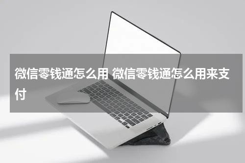 微信零钱通怎么用 微信零钱通怎么用来支付