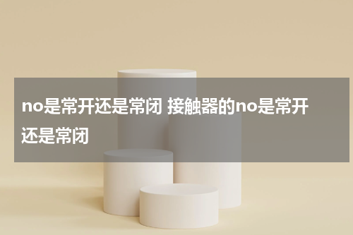 no是常开还是常闭 接触器的no是常开还是常闭