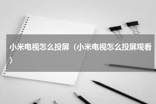 小米电视怎么投屏（小米电视怎么投屏观看）