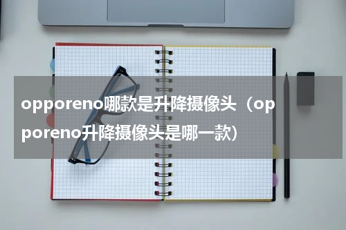opporeno哪款是升降摄像头（opporeno升降摄像头是哪一款）