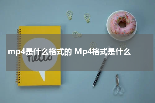 mp4是什么格式的 Mp4格式是什么