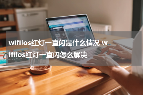 wifilos红灯一直闪是什么情况 wifilos红灯一直闪怎么解决