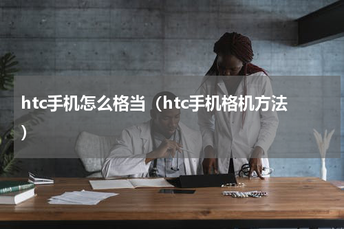 htc手机怎么格当（htc手机格机方法）