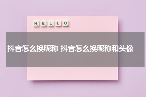 抖音怎么换昵称 抖音怎么换昵称和头像