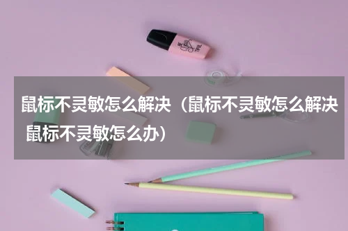鼠标不灵敏怎么解决（鼠标不灵敏怎么解决 鼠标不灵敏怎么办）