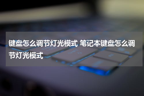 键盘怎么调节灯光模式 笔记本键盘怎么调节灯光模式