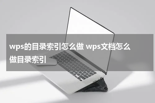 wps的目录索引怎么做 wps文档怎么做目录索引