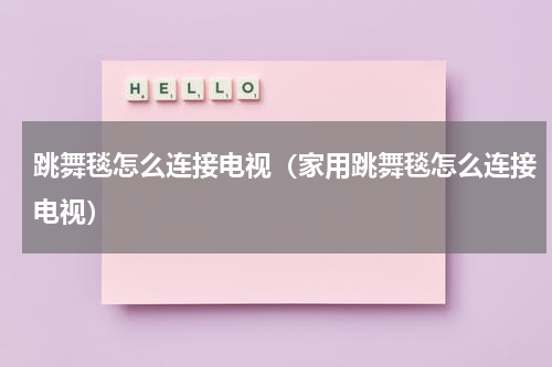 跳舞毯怎么连接电视（家用跳舞毯怎么连接电视）