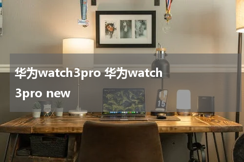 华为watch3pro 华为watch3pro new