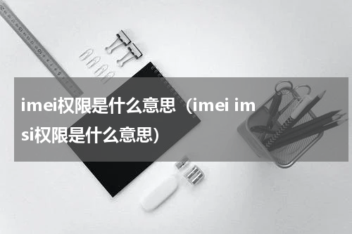 imei权限是什么意思（imei imsi权限是什么意思）
