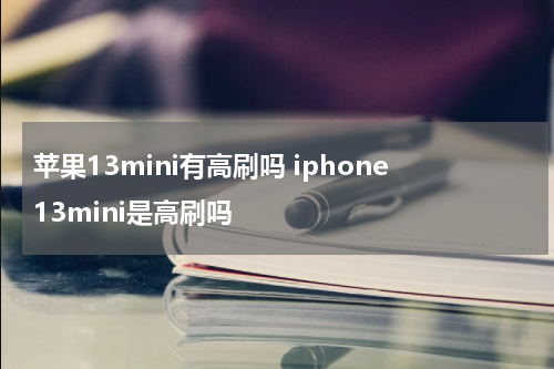 苹果13mini有高刷吗 iphone13mini是高刷吗