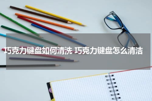 巧克力键盘如何清洗 巧克力键盘怎么清洁