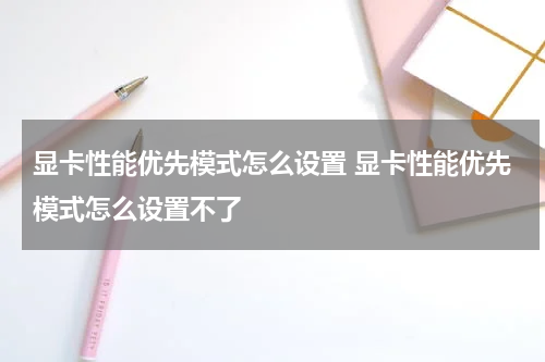 显卡性能优先模式怎么设置 显卡性能优先模式怎么设置不了