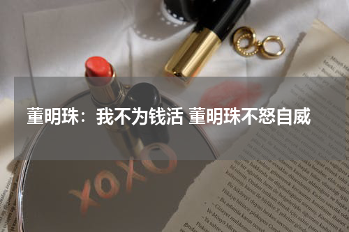 董明珠：我不为钱活 董明珠不怒自威