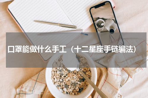 口罩能做什么手工（十二星座手链编法）