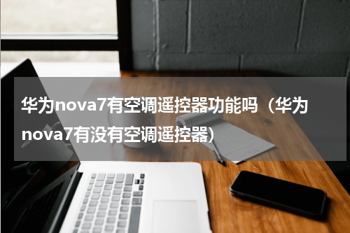 华为nova7有空调遥控器功能吗（华为nova7有没有空调遥控器）