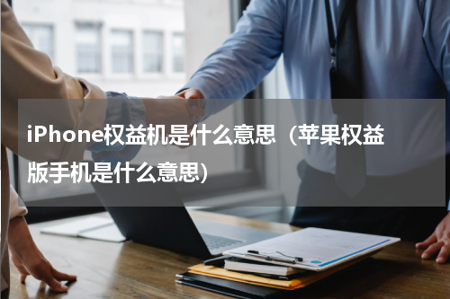 iPhone权益机是什么意思（苹果权益版手机是什么意思）