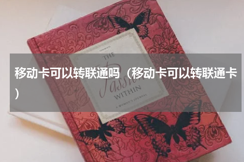 移动卡可以转联通吗（移动卡可以转联通卡）