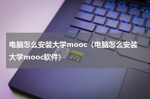 电脑怎么安装大学mooc（电脑怎么安装大学mooc软件）