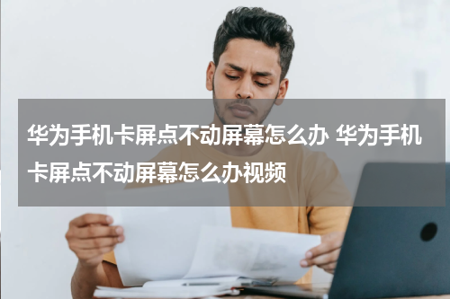 华为手机卡屏点不动屏幕怎么办 华为手机卡屏点不动屏幕怎么办视频