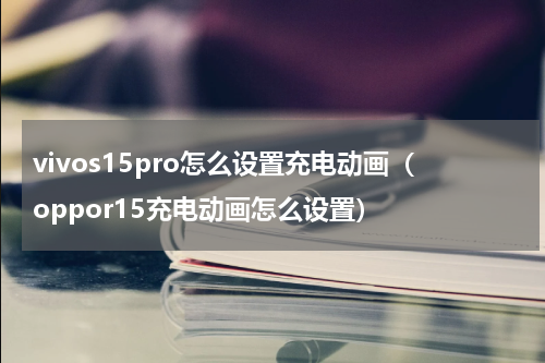 vivos15pro怎么设置充电动画（oppor15充电动画怎么设置）