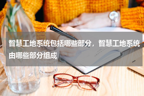 智慧工地系统包括哪些部分，智慧工地系统由哪些部分组成